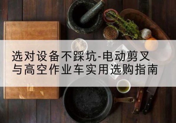 兴国电动剪叉升降平台怎么选-选对设备不踩坑-电动剪叉与高空作业车实用选购指南