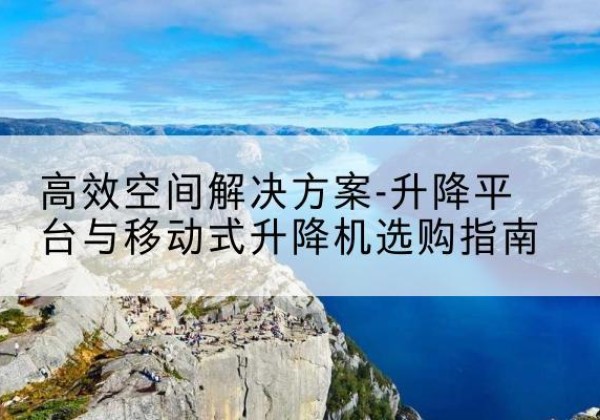 兴国升降平台厂家-*空间解决方案-升降平台与移动式升降机选购指南