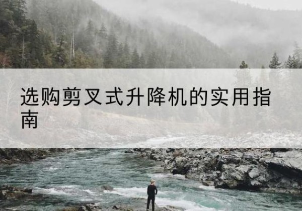 兴国剪叉式升降机怎么选-选购剪叉式升降机的实用指南