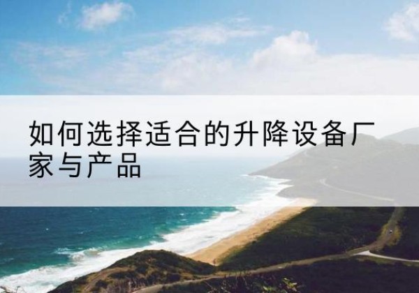 兴国电动升降平台厂家-如何选择适合的升降设备厂家与产品