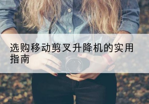 兴国移动剪叉升降机怎么选-选购移动剪叉升降机的实用指南